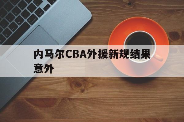 内马尔CBA外援新规结果意外(内马尔cba外援新规结果意外了吗)|多宝彩票官网